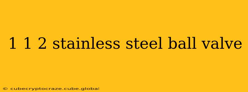1 1 2 stainless steel ball valve