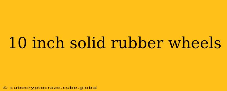 10 inch solid rubber wheels