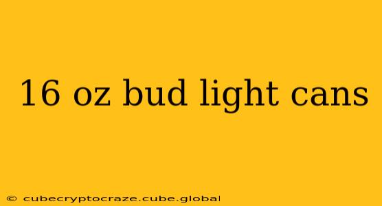 16 oz bud light cans
