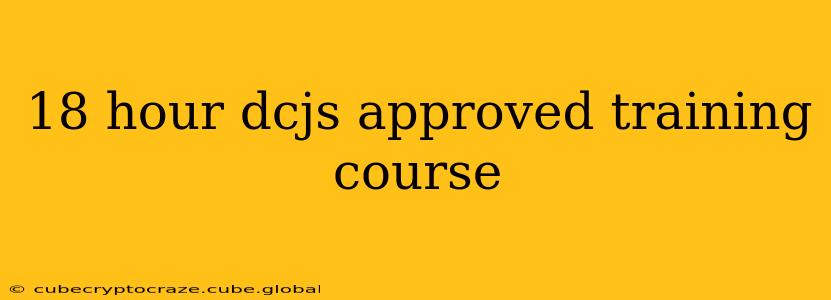 18 hour dcjs approved training course