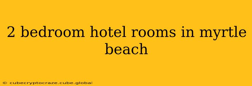 2 bedroom hotel rooms in myrtle beach