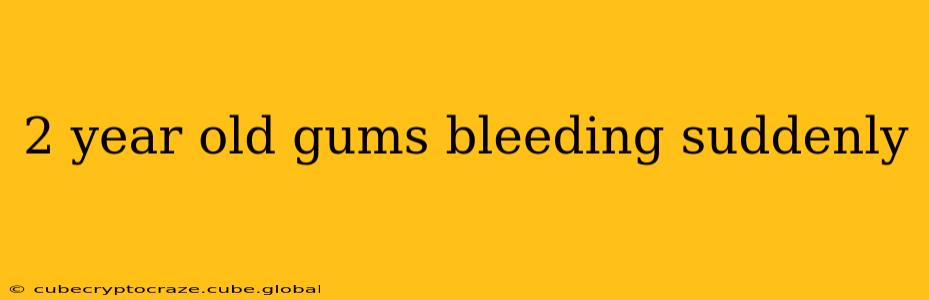 2 year old gums bleeding suddenly