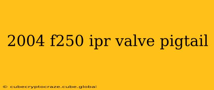 2004 f250 ipr valve pigtail