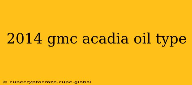 2014 gmc acadia oil type