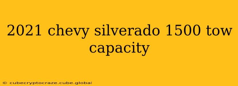 2021 chevy silverado 1500 tow capacity