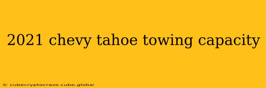 2021 chevy tahoe towing capacity