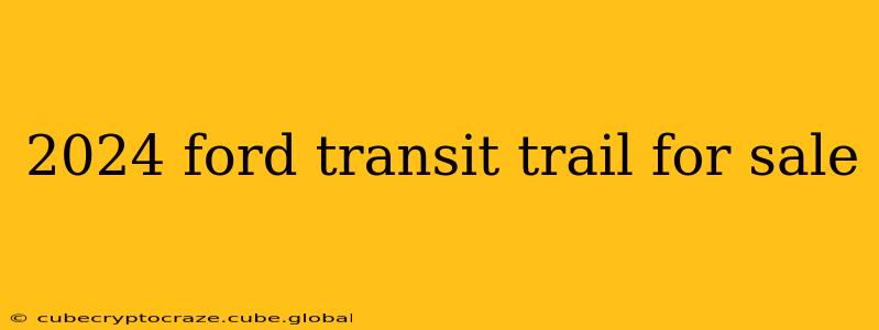 2024 ford transit trail for sale