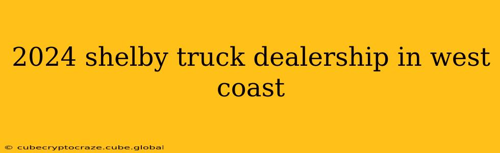 2024 shelby truck dealership in west coast