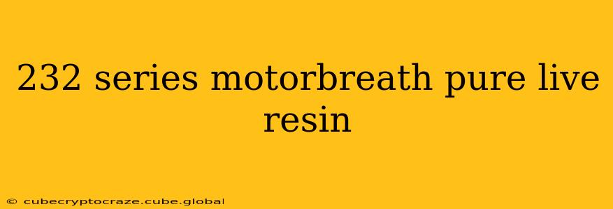 232 series motorbreath pure live resin