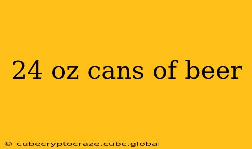 24 oz cans of beer