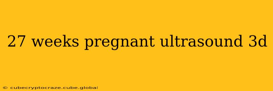 27 weeks pregnant ultrasound 3d
