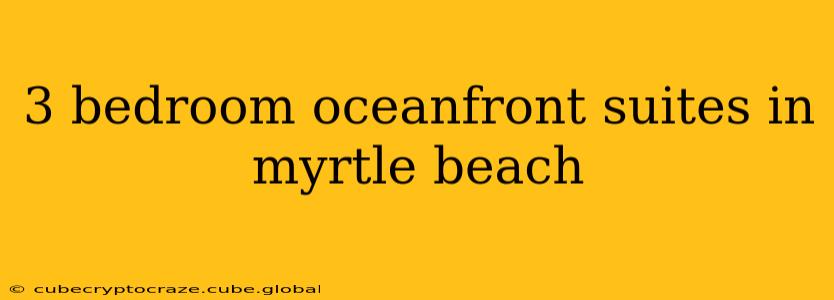 3 bedroom oceanfront suites in myrtle beach