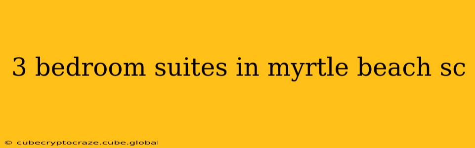 3 bedroom suites in myrtle beach sc