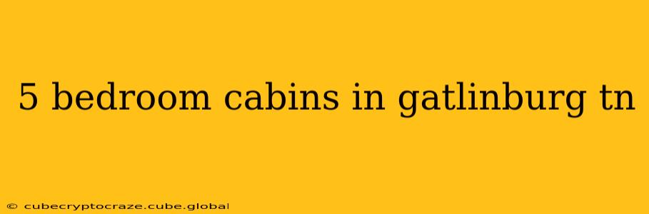 5 bedroom cabins in gatlinburg tn