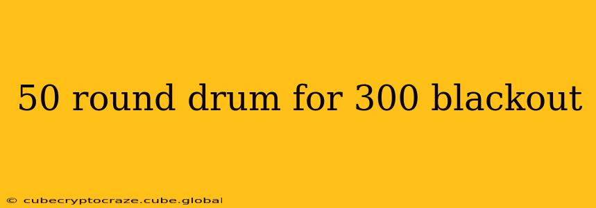50 round drum for 300 blackout