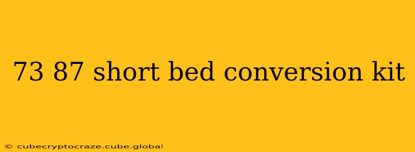 73 87 short bed conversion kit