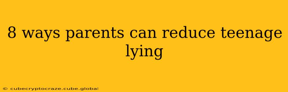 8 ways parents can reduce teenage lying