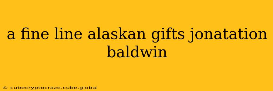 a fine line alaskan gifts jonatation baldwin