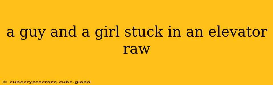 a guy and a girl stuck in an elevator raw a guy and a girl stuck in an elevator raw