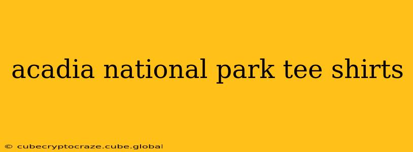acadia national park tee shirts