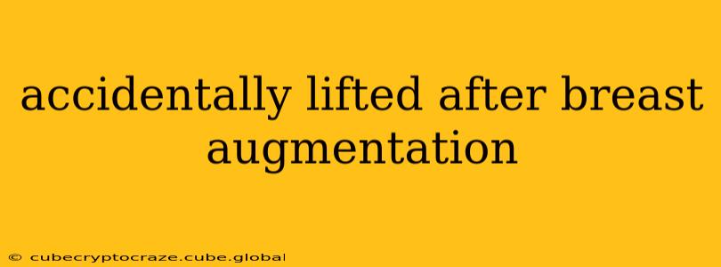 accidentally lifted after breast augmentation