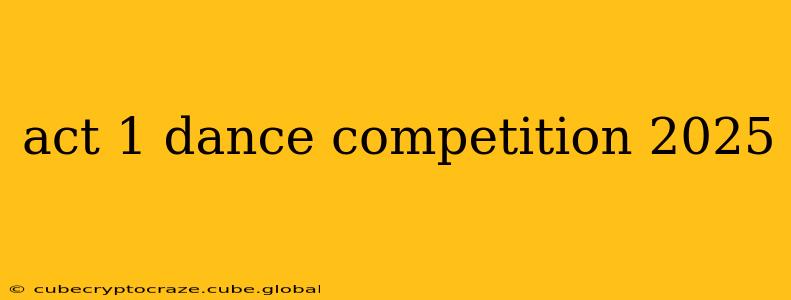 act 1 dance competition 2025
