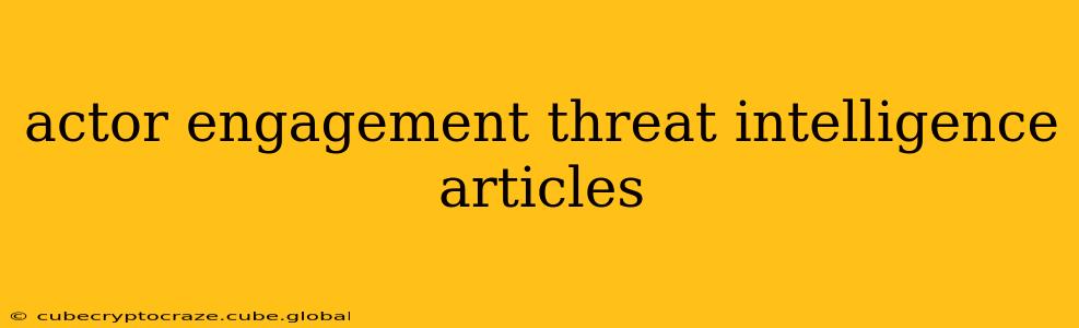 actor engagement threat intelligence articles