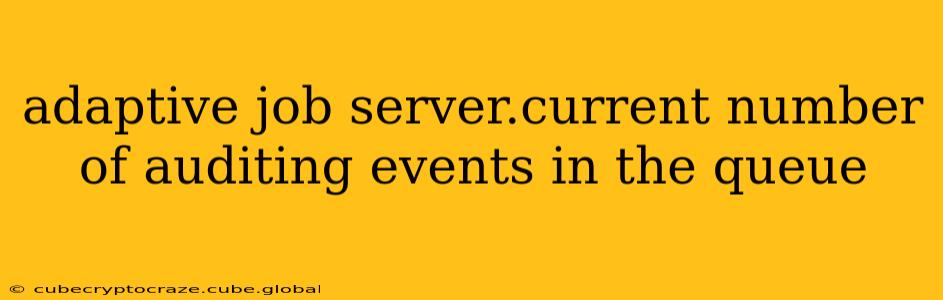 adaptive job server.current number of auditing events in the queue