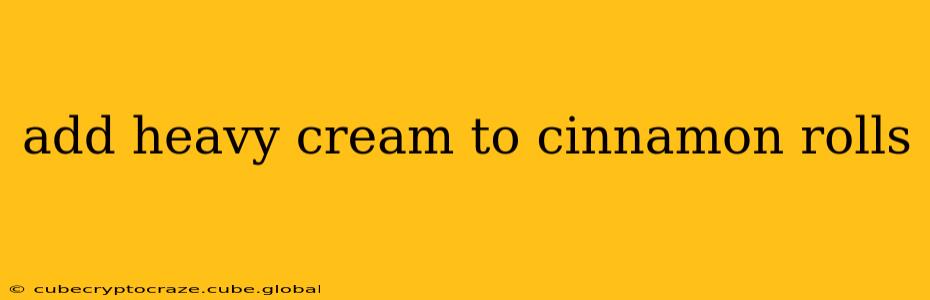 add heavy cream to cinnamon rolls
