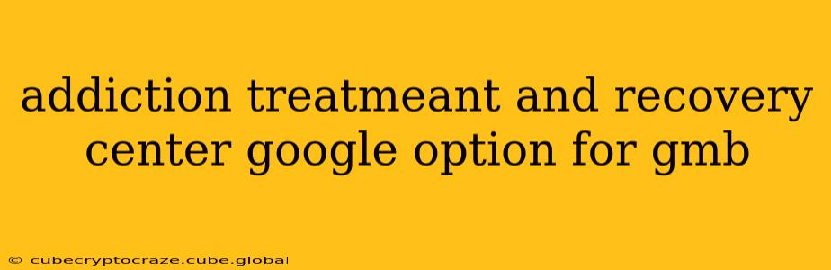 addiction treatmeant and recovery center google option for gmb