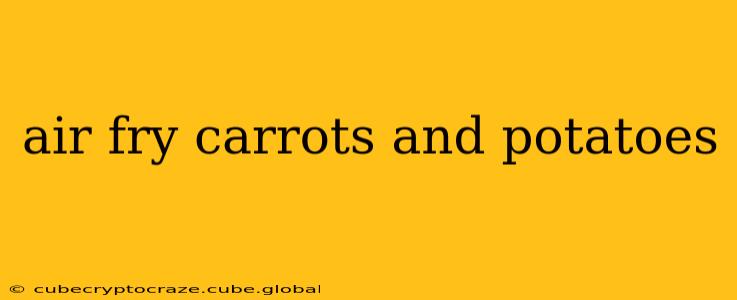 air fry carrots and potatoes