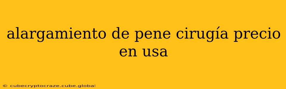 alargamiento de pene cirugía precio en usa