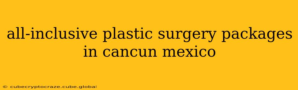 all-inclusive plastic surgery packages in cancun mexico