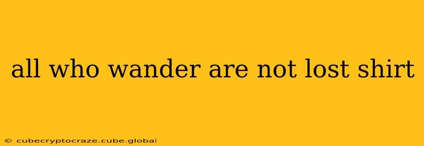 all who wander are not lost shirt