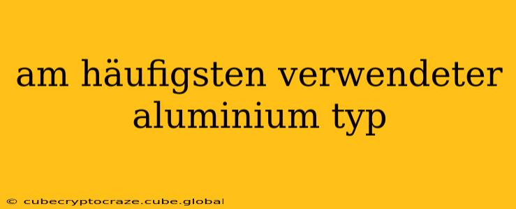 am häufigsten verwendeter aluminium typ