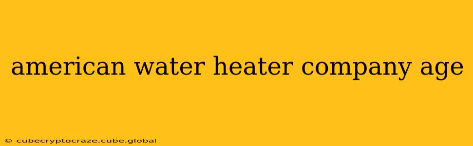 american water heater company age