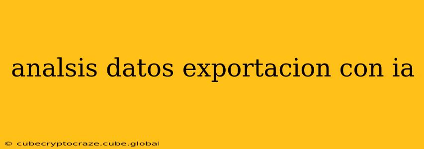 analsis datos exportacion con ia