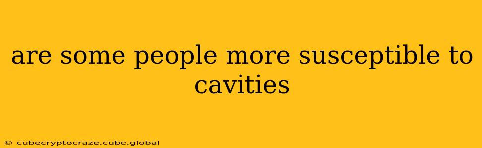 are some people more susceptible to cavities