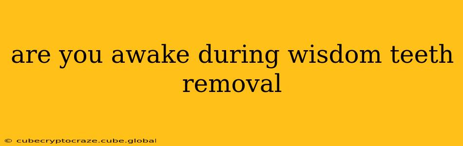 are you awake during wisdom teeth removal
