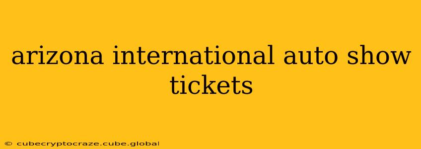 arizona international auto show tickets