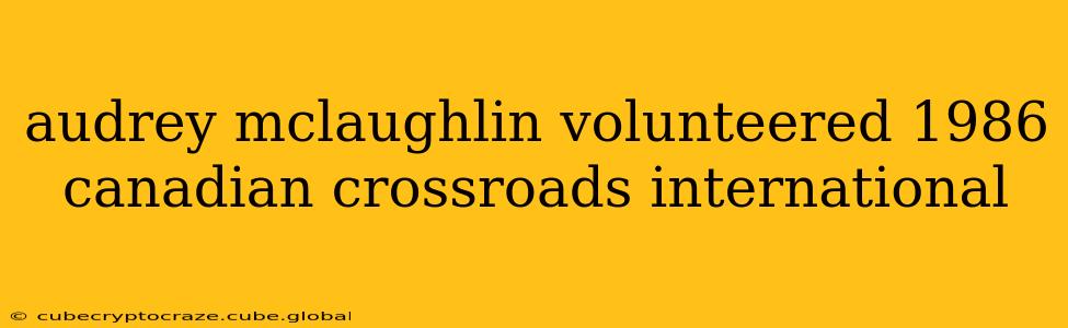 audrey mclaughlin volunteered 1986 canadian crossroads international