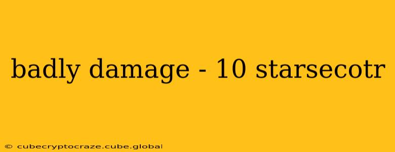 badly damage - 10 starsecotr