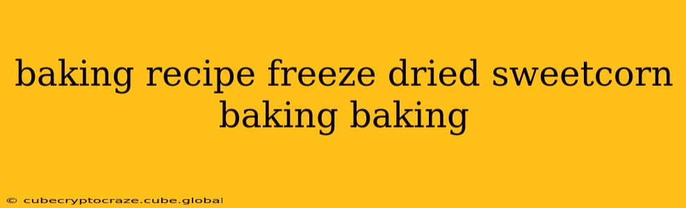 baking recipe freeze dried sweetcorn baking baking