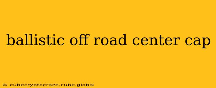ballistic off road center cap