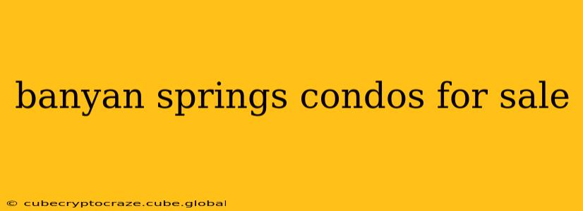 banyan springs condos for sale