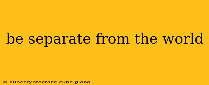 be separate from the world