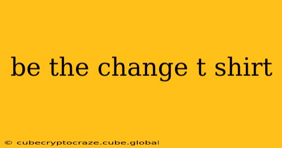 be the change t shirt