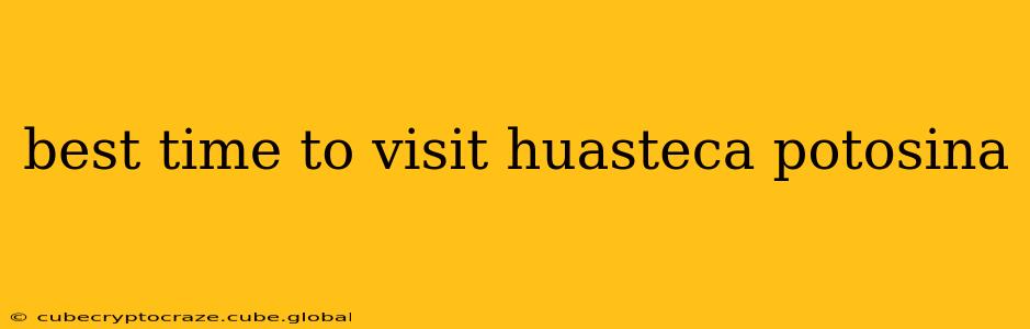 best time to visit huasteca potosina
