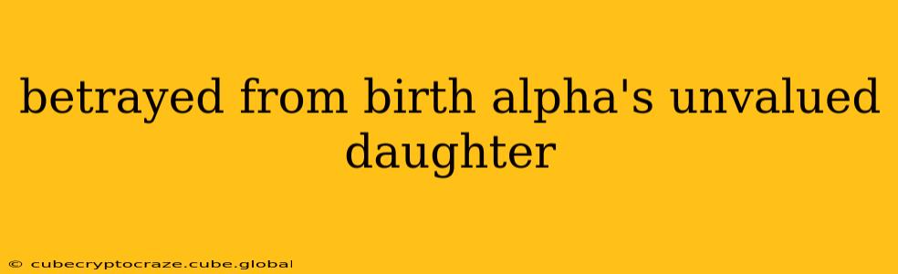 betrayed from birth alpha's unvalued daughter