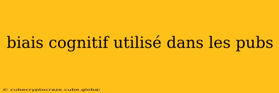biais cognitif utilisé dans les pubs